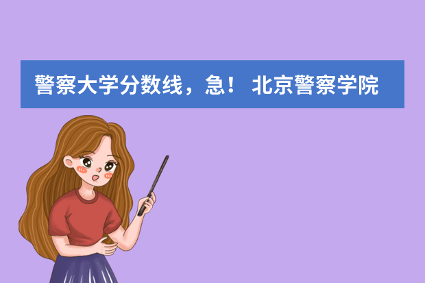 警察大学分数线，急！ 北京警察学院各专业录取分数线